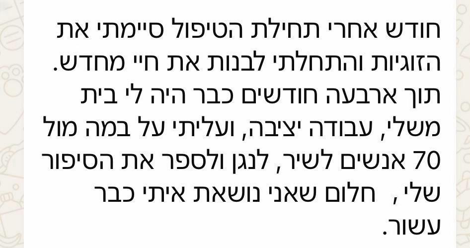 חודש אחרי תחילת הטיפול סיימה את הזוגיות והתחילה לבנות את חייה מחדש; תוך ארבעה חודשים היה לה בית משלה, עבודה יציבה, ועלתה על במה מול 70 אנשים לשיר ולספר את סיפורה.